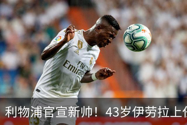利物浦官宣新帅！43岁伊劳拉上任+签约2年，3大特质与克洛普神似